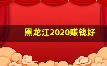 黑龙江2020赚钱好项目